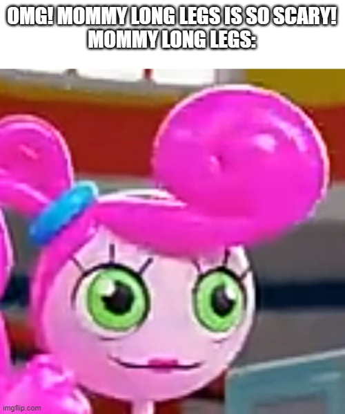 yes | OMG! MOMMY LONG LEGS IS SO SCARY!
MOMMY LONG LEGS: | image tagged in derp faced mommy long legs | made w/ Imgflip meme maker