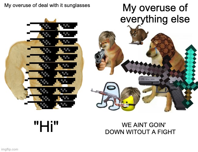 This took much too long | My overuse of deal with it sunglasses; My overuse of everything else; "Hi"; WE AINT GOIN' DOWN WITOUT A FIGHT | image tagged in memes,buff doge vs cheems | made w/ Imgflip meme maker