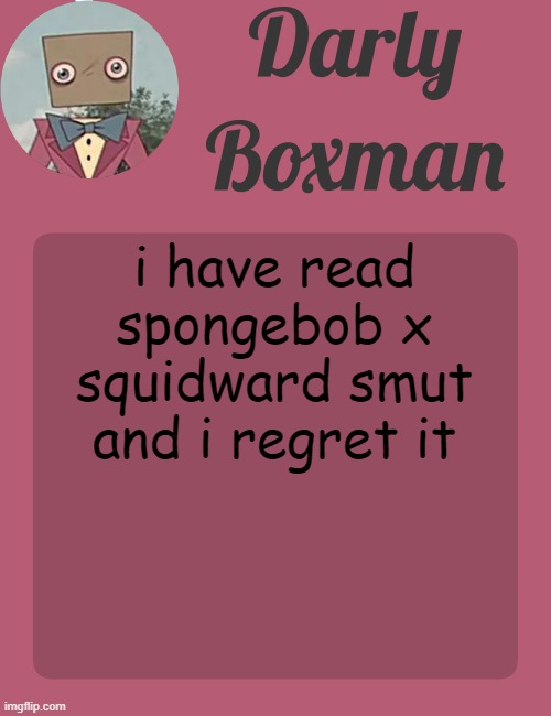 Darly Boxman temp | i have read spongebob x squidward smut and i regret it | image tagged in darly boxman temp | made w/ Imgflip meme maker