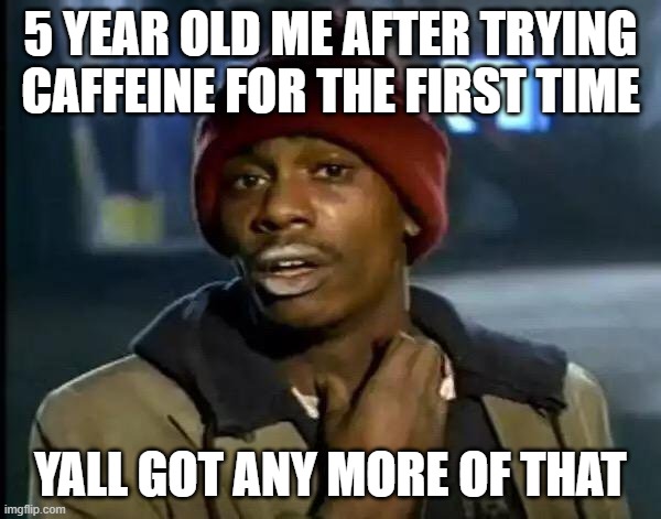 me after discovering memes |  5 YEAR OLD ME AFTER TRYING CAFFEINE FOR THE FIRST TIME; YALL GOT ANY MORE OF THAT | image tagged in memes,y'all got any more of that | made w/ Imgflip meme maker