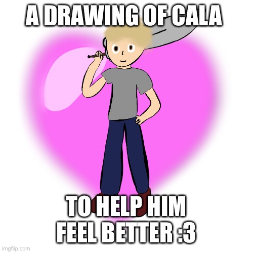 :3 | A DRAWING OF CALA; TO HELP HIM FEEL BETTER :3 | made w/ Imgflip meme maker