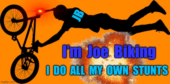 Joe Biking Biden | JB; I’m  Joe  Biking; I  DO  ALL  MY  OWN  STUNTS | image tagged in joe biking,biden,bike,stunt,rider,fall | made w/ Imgflip meme maker