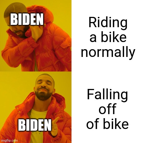 Drake Hotline Bling Meme | Riding a bike normally; BIDEN; Falling off of bike; BIDEN | image tagged in memes,drake hotline bling | made w/ Imgflip meme maker