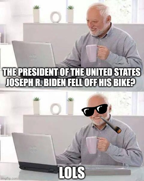 Hide the Pain Harold | THE PRESIDENT OF THE UNITED STATES JOSEPH R. BIDEN FELL OFF HIS BIKE? LOLS | image tagged in memes,hide the pain harold | made w/ Imgflip meme maker