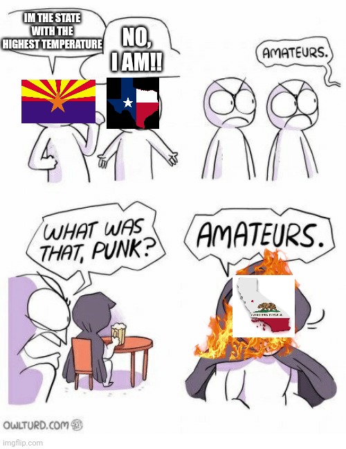 True | IM THE STATE WITH THE HIGHEST TEMPERATURE; NO, I AM!! | image tagged in amateurs | made w/ Imgflip meme maker