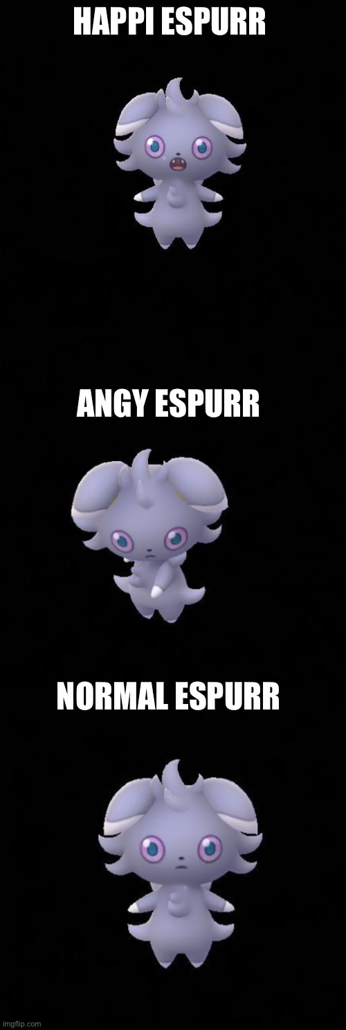 I love Espurr | HAPPI ESPURR; ANGY ESPURR; NORMAL ESPURR | image tagged in happi espurr,angy espurr,normal espurr | made w/ Imgflip meme maker