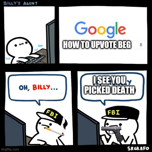 Billy's FBI Agent | HOW TO UPVOTE BEG; I SEE YOU PICKED DEATH | image tagged in billy's fbi agent | made w/ Imgflip meme maker
