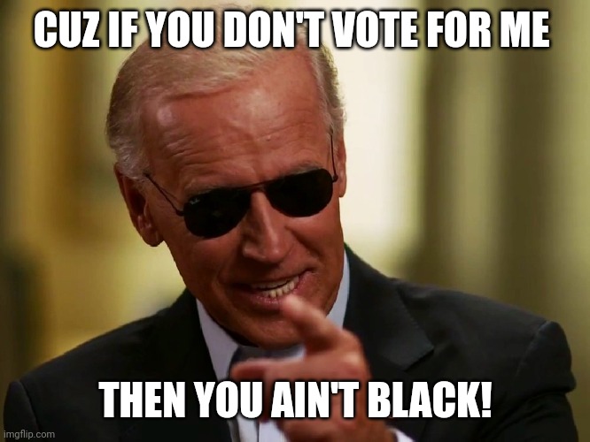 Cool Joe Biden | CUZ IF YOU DON'T VOTE FOR ME THEN YOU AIN'T BLACK! | image tagged in cool joe biden | made w/ Imgflip meme maker