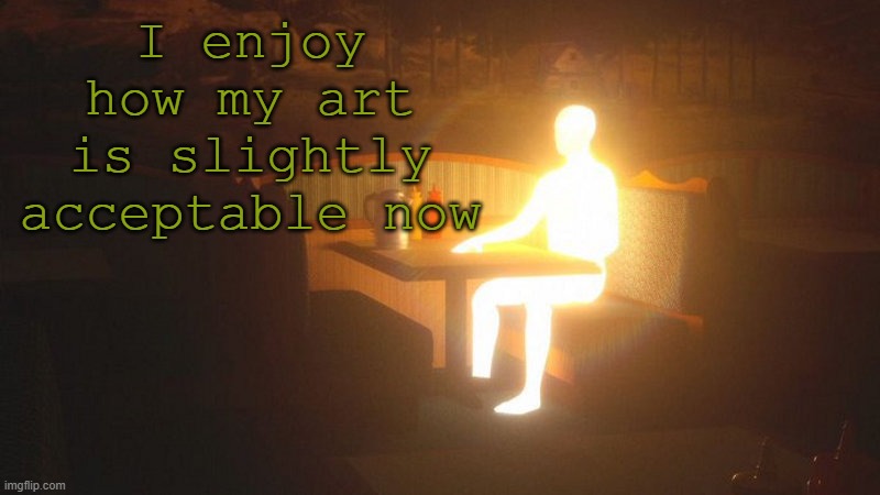 Glowing Guy | I enjoy how my art is slightly acceptable now | image tagged in glowing guy | made w/ Imgflip meme maker