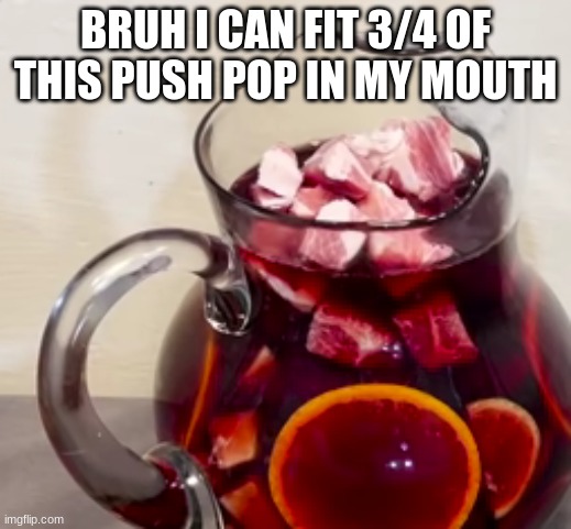 you know who else- | BRUH I CAN FIT 3/4 OF THIS PUSH POP IN MY MOUTH | made w/ Imgflip meme maker