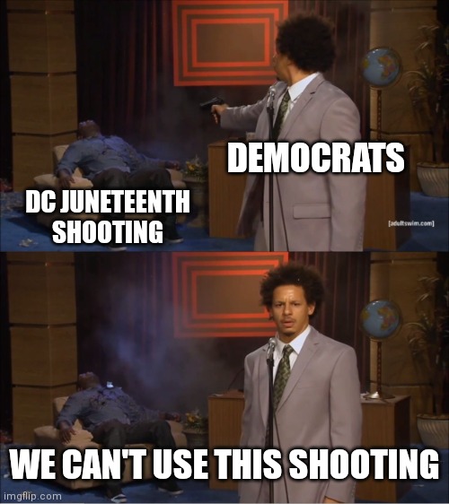 C'mon man. This shooting doesn't meet the criteria | DEMOCRATS; DC JUNETEENTH SHOOTING; WE CAN'T USE THIS SHOOTING | image tagged in memes,who killed hannibal,democrats,liberals,gun laws | made w/ Imgflip meme maker