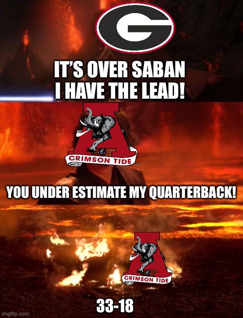 2022 national championship in a nutshell | IT’S OVER SABAN I HAVE THE LEAD! YOU UNDER ESTIMATE MY QUARTERBACK! 33-18 | image tagged in it's over anakin extended | made w/ Imgflip meme maker