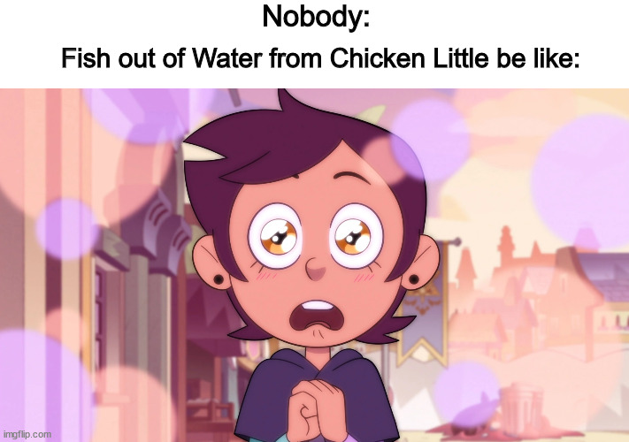 A Dumb Chicken Little Meme | Nobody:; Fish out of Water from Chicken Little be like: | image tagged in the owl house | made w/ Imgflip meme maker