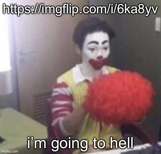 me asf | https://imgflip.com/i/6ka8yv; i’m going to hell | image tagged in me asf | made w/ Imgflip meme maker