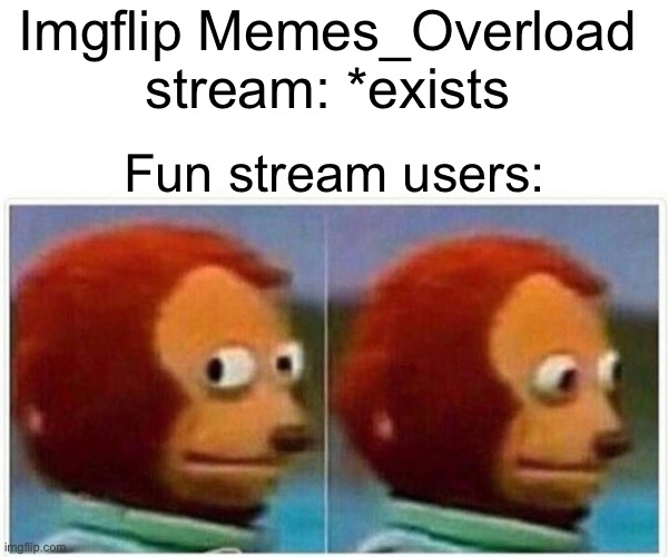 I submitted in fun just because | Imgflip Memes_Overload stream: *exists; Fun stream users: | image tagged in memes,monkey puppet,fun,memes_overload | made w/ Imgflip meme maker