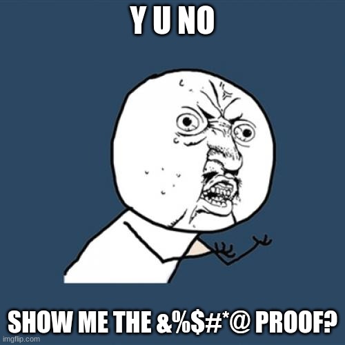 Y U No Meme | Y U NO; SHOW ME THE &%$#*@ PROOF? | image tagged in memes,y u no | made w/ Imgflip meme maker