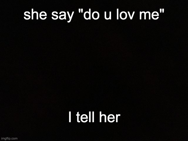 ____ | she say "do u lov me"; I tell her | image tagged in m y black | made w/ Imgflip meme maker