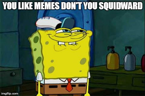 Don't You Squidward | YOU LIKE MEMES DON'T YOU SQUIDWARD | image tagged in memes,dont you squidward | made w/ Imgflip meme maker