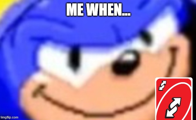 Finish the meme | ME WHEN... | image tagged in sonic smile | made w/ Imgflip meme maker