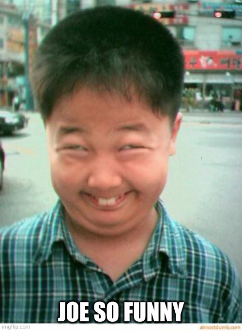 funny asian face | JOE SO FUNNY | image tagged in funny asian face | made w/ Imgflip meme maker