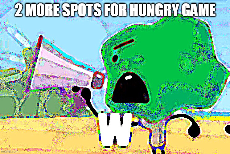 W | 2 MORE SPOTS FOR HUNGRY GAME | image tagged in w | made w/ Imgflip meme maker