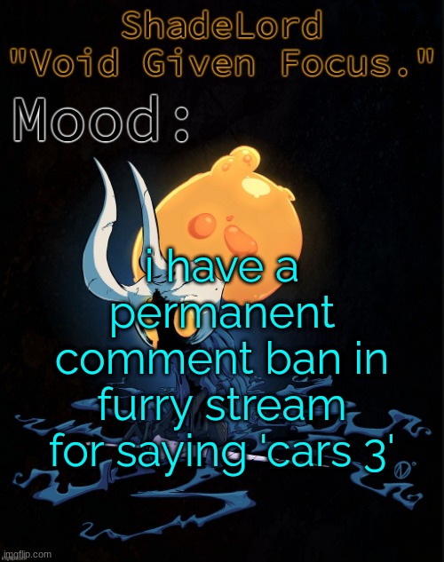 ShadeLord Announcement Template - Broken Vessel #1 | i have a permanent comment ban in furry stream for saying 'cars 3' | image tagged in shadelord announcement template - broken vessel 1 | made w/ Imgflip meme maker