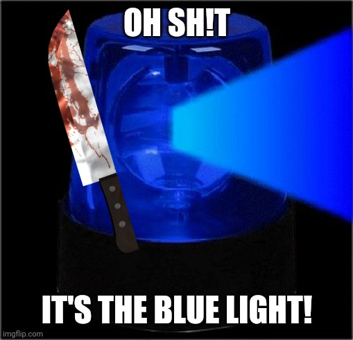 OH SH!T IT'S THE BLUE LIGHT! | made w/ Imgflip meme maker