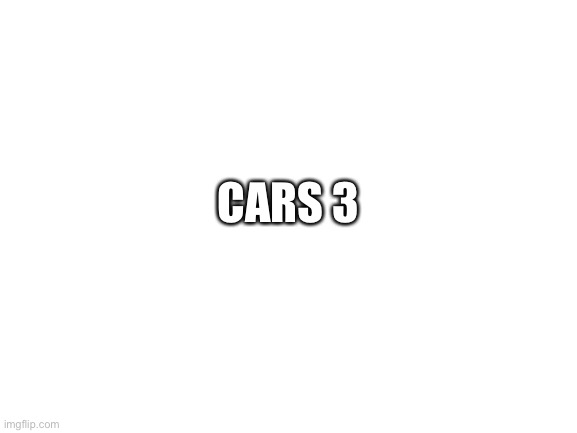 Blank White Template | CARS 3 | image tagged in blank white template | made w/ Imgflip meme maker