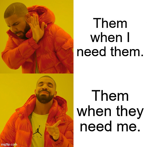 congratulations | Them when I need them. Them when they need me. | image tagged in memes,drake hotline bling | made w/ Imgflip meme maker