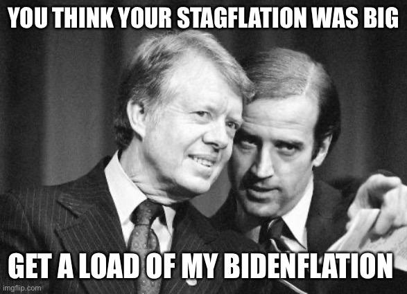 Carter bidenflation | YOU THINK YOUR STAGFLATION WAS BIG; GET A LOAD OF MY BIDENFLATION | image tagged in carter bidenflation,meh,memes | made w/ Imgflip meme maker