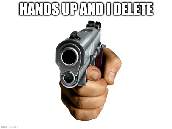 HANDS UP AND I DELETE | made w/ Imgflip meme maker