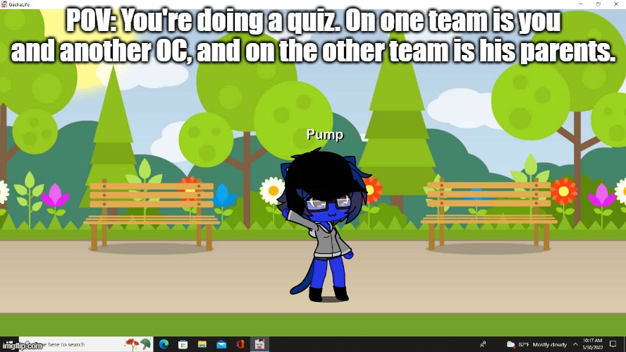 No Joke OCs, OP OCs, or Bambi OCs. | POV: You're doing a quiz. On one team is you and another OC, and on the other team is his parents. | image tagged in pump in gacha uiless version | made w/ Imgflip meme maker