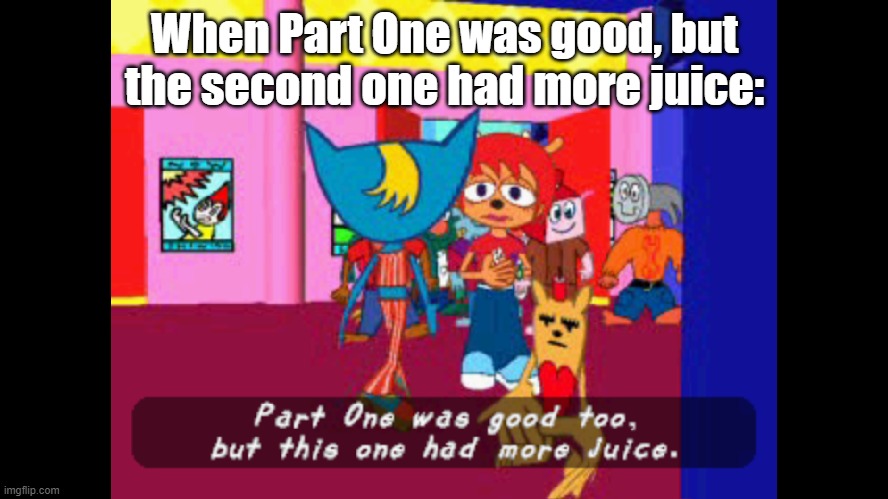 My first antimeme | When Part One was good, but the second one had more juice: | image tagged in part one was good too but this one had more juice,antimeme | made w/ Imgflip meme maker