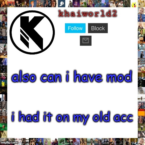 t | also can i have mod; i had it on my old acc | image tagged in khaiworld template viforgor | made w/ Imgflip meme maker