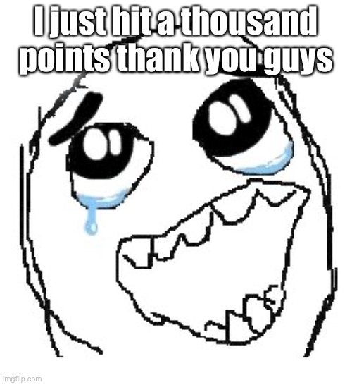 Happy Guy Rage Face | I just hit a thousand points thank you guys | image tagged in memes,happy guy rage face | made w/ Imgflip meme maker