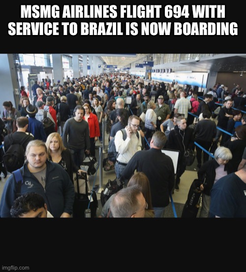 Airport security | MSMG AIRLINES FLIGHT 694 WITH SERVICE TO BRAZIL IS NOW BOARDING | image tagged in airport security | made w/ Imgflip meme maker