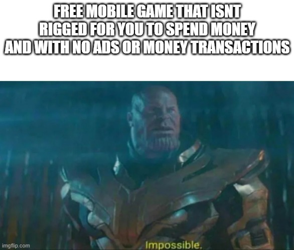 Thanos Impossible |  FREE MOBILE GAME THAT ISNT RIGGED FOR YOU TO SPEND MONEY AND WITH NO ADS OR MONEY TRANSACTIONS | image tagged in thanos impossible,mobile game,funny | made w/ Imgflip meme maker