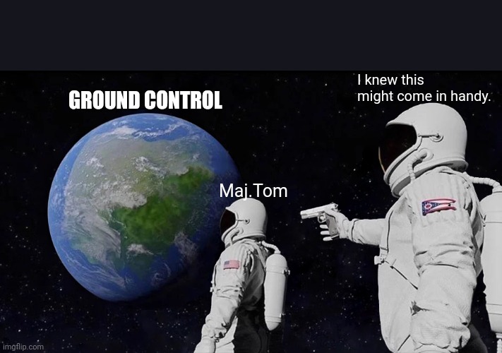 Bowie love | I knew this might come in handy. GROUND CONTROL; Maj.Tom | image tagged in memes,always has been | made w/ Imgflip meme maker