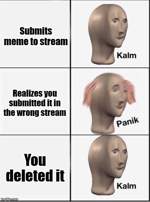 Just Happed to Me | Submits meme to stream; Realizes you submitted it in the wrong stream; You deleted it | image tagged in reverse kalm panik | made w/ Imgflip meme maker
