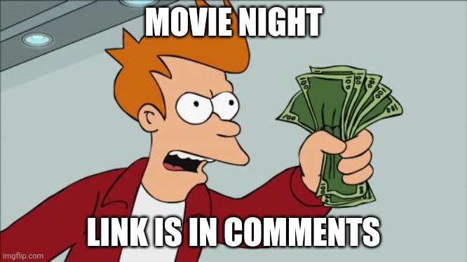 Shut Up And Take My Money Fry | MOVIE NIGHT; LINK IS IN COMMENTS | image tagged in memes,shut up and take my money fry | made w/ Imgflip meme maker