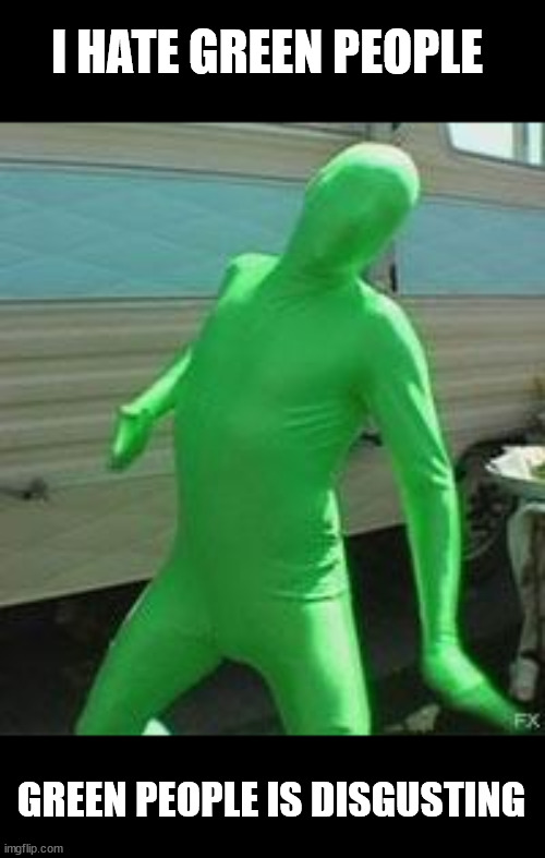 Green people | I HATE GREEN PEOPLE; GREEN PEOPLE IS DISGUSTING | image tagged in green man,memes,green people,funny | made w/ Imgflip meme maker