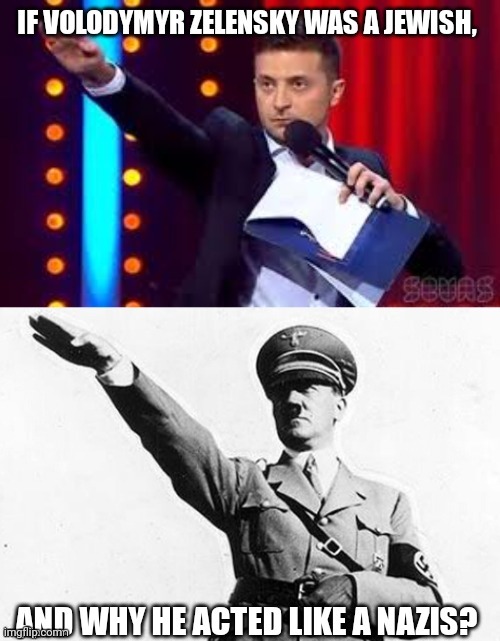 If Volodymyr Zelensky Was A Jewish, And Why He Acted Like A Nazis? | image tagged in nazi,jewish,ukraine,adolf hitler,jews,politics | made w/ Imgflip meme maker