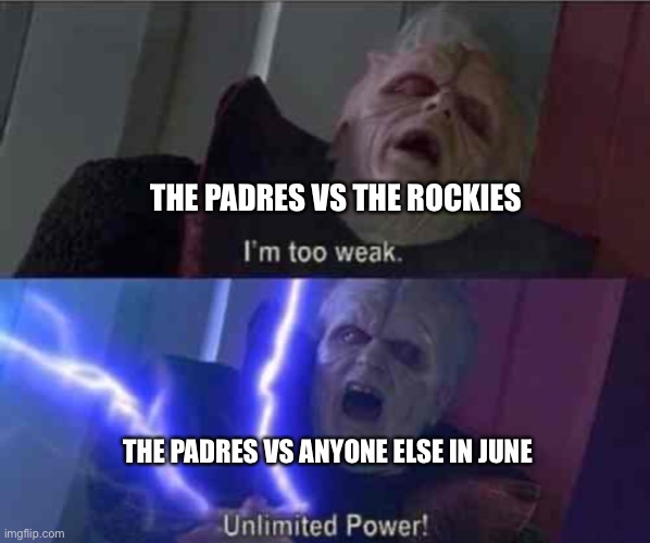 This definitely doesn’t rock | THE PADRES VS THE ROCKIES; THE PADRES VS ANYONE ELSE IN JUNE | image tagged in i m too weak unlimited power | made w/ Imgflip meme maker