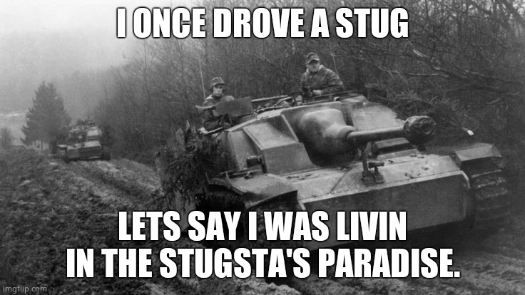 Stug III | I ONCE DROVE A STUG LETS SAY I WAS LIVIN IN THE STUGSTA'S PARADISE. | image tagged in stug iii | made w/ Imgflip meme maker