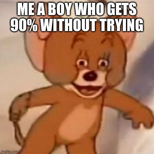 Polish Jerry | ME A BOY WHO GETS 90% WITHOUT TRYING | image tagged in polish jerry | made w/ Imgflip meme maker