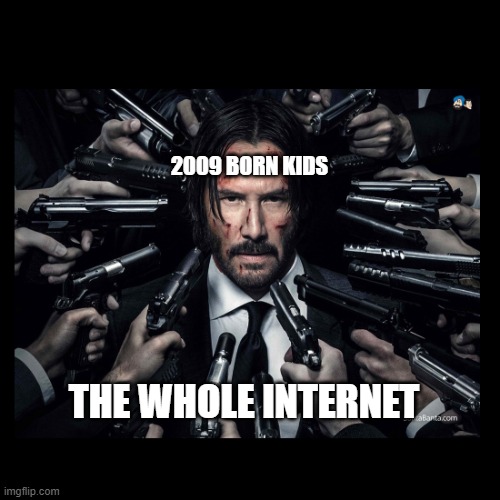 JOHN WICK CHAPTER 2 SURROUNDED BY GUNS | 2009 BORN KIDS; THE WHOLE INTERNET | image tagged in john wick chapter 2 surrounded by guns | made w/ Imgflip meme maker