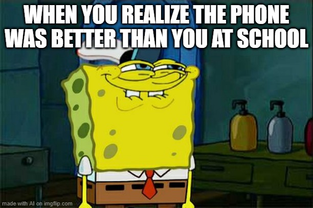 so true | WHEN YOU REALIZE THE PHONE WAS BETTER THAN YOU AT SCHOOL | image tagged in memes,don't you squidward | made w/ Imgflip meme maker