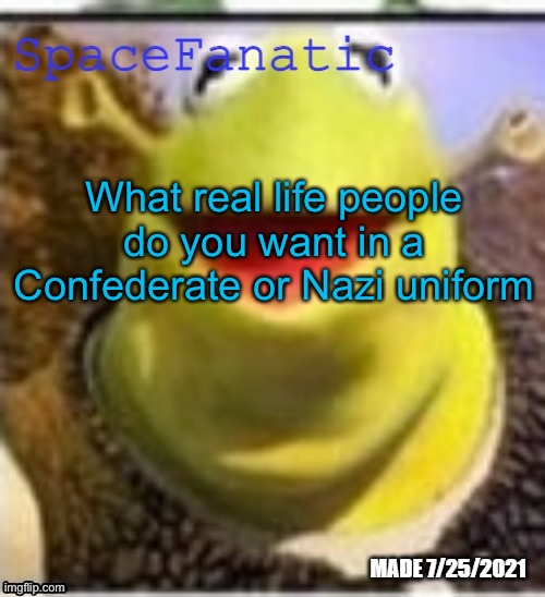 Taking requests | What real life people do you want in a Confederate or Nazi uniform | image tagged in spacefanatic announcement temp | made w/ Imgflip meme maker