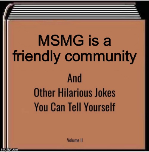 And other hilarious jokes you can tell yourself | MSMG is a friendly community | image tagged in and other hilarious jokes you can tell yourself | made w/ Imgflip meme maker