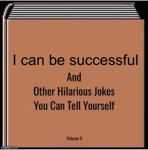 And other hilarious jokes you can tell yourself | I can be successful | image tagged in and other hilarious jokes you can tell yourself | made w/ Imgflip meme maker